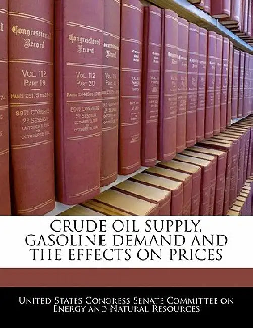 Crude Oil Supply, Gasoline Demand and the Effects on Prices by United States Congress Senate Committee