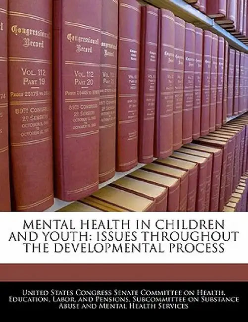 Mental Health in Children and Youth: Issues Throughout the Developmental Process by United States Congress Senate Committee