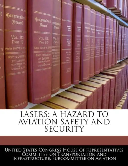 Lasers: A Hazard to Aviation Safety and Security by United States Congress House of Represen
