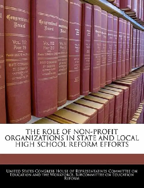The Role of Non-Profit Organizations in State and Local High School Reform Efforts by United States Congress House of Represen
