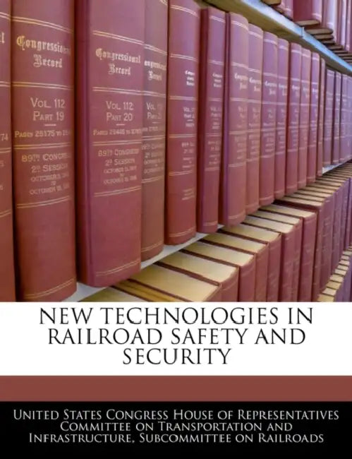 New Technologies in Railroad Safety and Security by United States Congress House of Represen