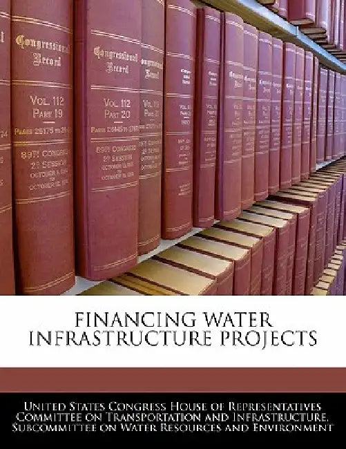 Financing Water Infrastructure Projects by United States Congress House of Represen