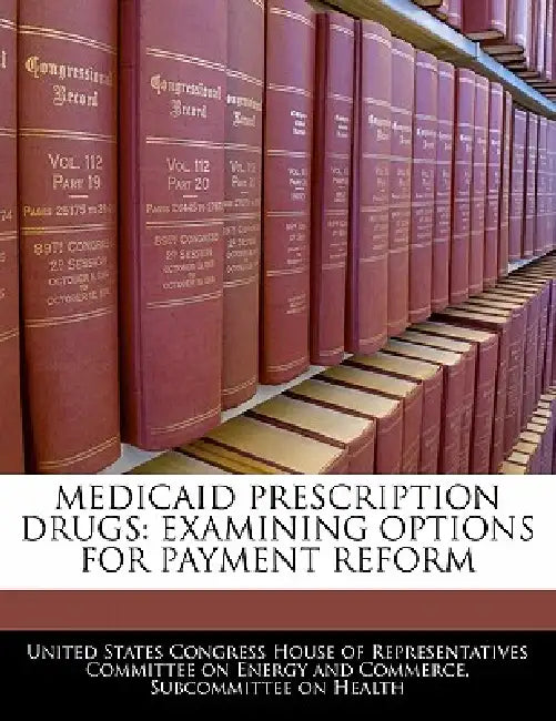 Medicaid Prescription Drugs: Examining Options for Payment Reform by United States Congress House of Represen
