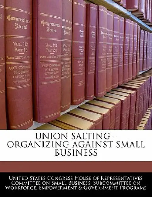 Union Salting--Organizing Against Small Business by United States Congress House of Represen