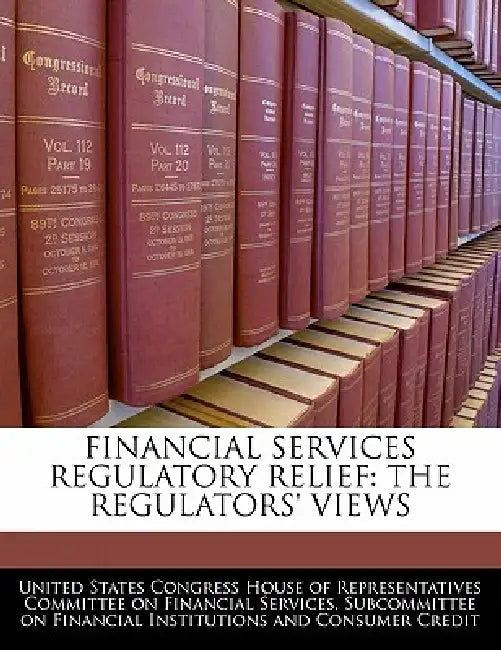Financial Services Regulatory Relief: The Regulators' Views by United States Congress House of Represen