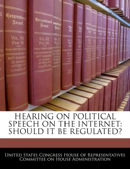 Hearing on Political Speech on the Internet: Should It Be Regulated? by United States Congress House of Represen