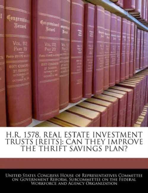 H.R. 1578, Real Estate Investment Trusts [Reits]: Can They Improve the Thrift Savings Plan? by United States Congress House of Represen