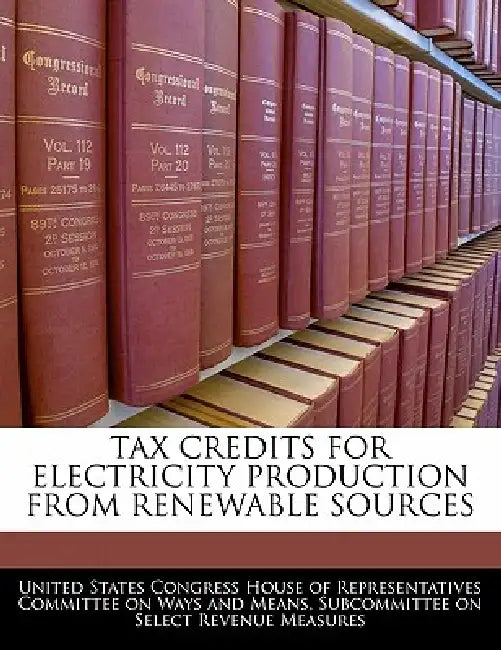 Tax Credits for Electricity Production from Renewable Sources by United States Congress House of Represen