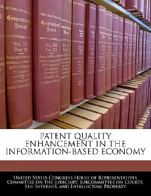 Patent Quality Enhancement in the Information-Based Economy by United States Congress House of Represen
