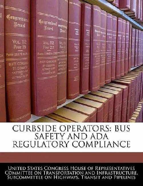 Curbside Operators: Bus Safety and ADA Regulatory Compliance by United States Congress House of Represen
