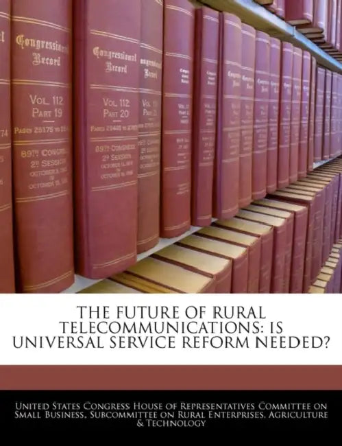 The Future of Rural Telecommunications: Is Universal Service Reform Needed? by United States Congress House of Represen