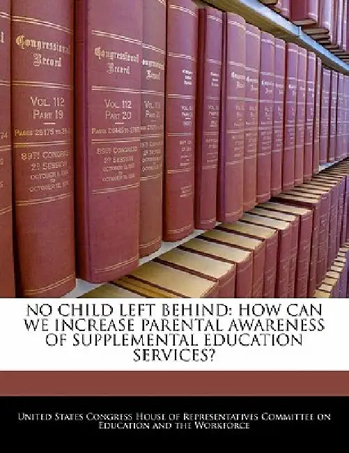 No Child Left Behind: How Can We Increase Parental Awareness of Supplemental Education Services? by United States Congress House of Represen