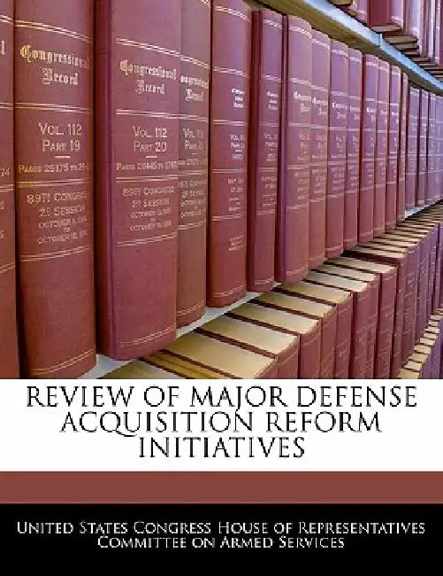 Review of Major Defense Acquisition Reform Initiatives by United States Congress House of Represen