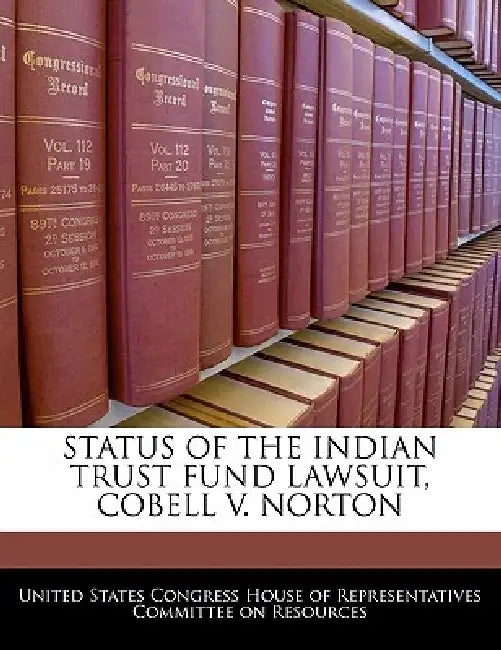 Status of the Indian Trust Fund Lawsuit, Cobell V. Norton by United States Congress House of Represen