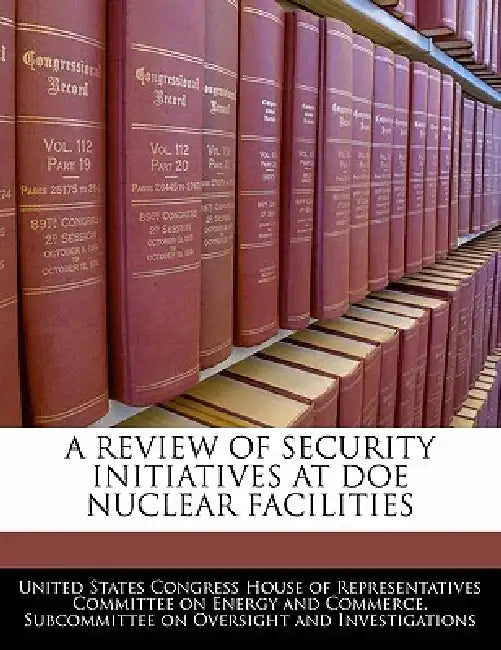 A Review of Security Initiatives at Doe Nuclear Facilities by United States Congress House of Represen