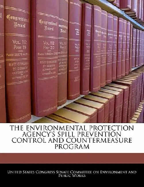 The Environmental Protection Agency's Spill Prevention Control and Countermeasure Program by United States Congress Senate Committee