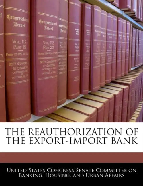 The Reauthorization of the Export-Import Bank by United States Congress Senate Committee