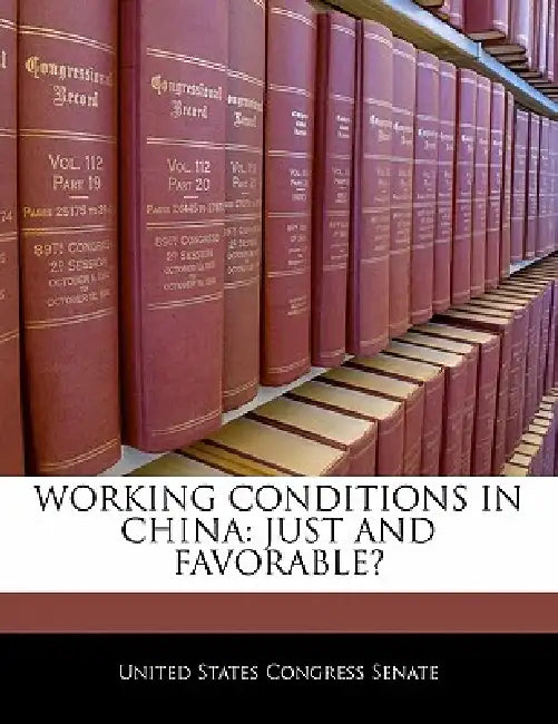 Working Conditions in China: Just and Favorable? by United States Congress Senate