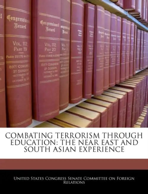 Combating Terrorism Through Education: The Near East and South Asian Experience by United States Congress Senate Committee