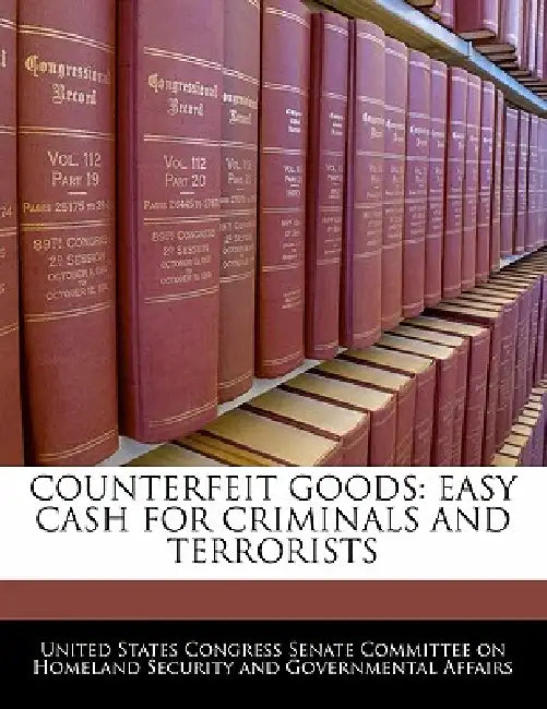 Counterfeit Goods: Easy Cash for Criminals and Terrorists by United States Congress Senate Committee