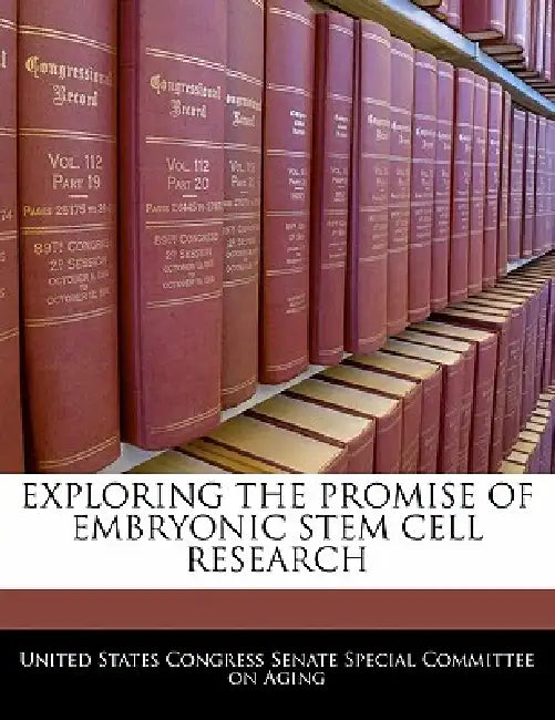 Exploring the Promise of Embryonic Stem Cell Research by United States Congress Senate Special Co