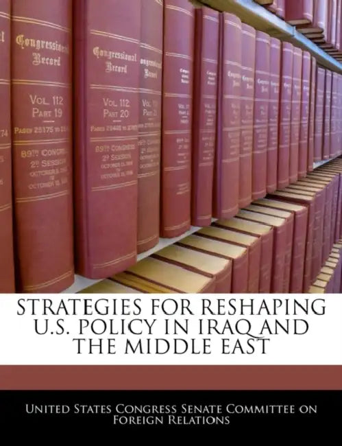Strategies for Reshaping U.S. Policy in Iraq and the Middle East by United States Congress Senate Committee