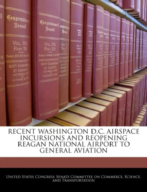 Recent Washington D.C. Airspace Incursions and Reopening Reagan National Airport to General Aviation by United States Congress Senate Committee