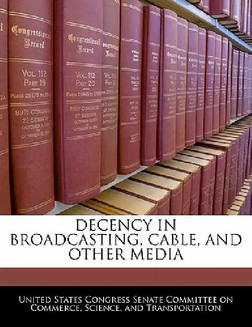 Decency in Broadcasting, Cable, and Other Media by United States Congress Senate Committee