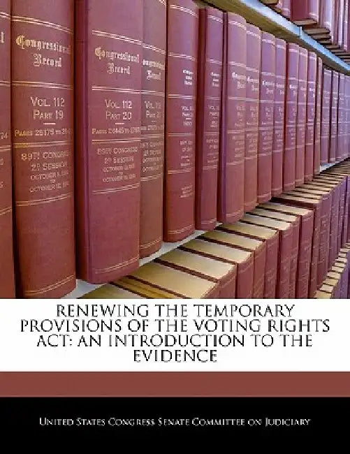 Renewing the Temporary Provisions of the Voting Rights ACT: An Introduction to the Evidence by United States Congress Senate Committee