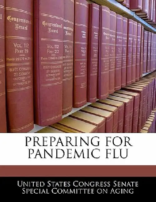 Preparing for Pandemic Flu by United States Congress Senate Special Co