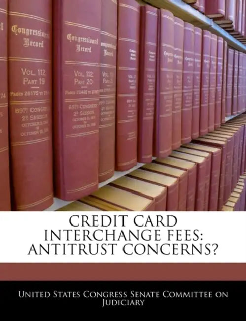 Credit Card Interchange Fees: Antitrust Concerns? by United States Congress Senate Committee