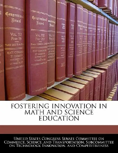 Fostering Innovation in Math and Science Education by United States Congress Senate Committee