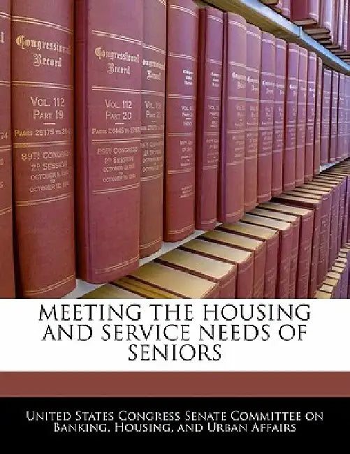 Meeting the Housing and Service Needs of Seniors by United States Congress Senate Committee