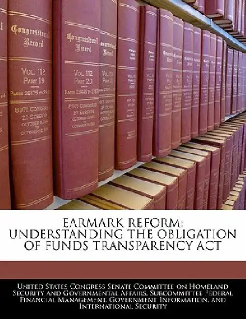 Earmark Reform: Understanding the Obligation of Funds Transparency ACT by United States Congress Senate Committee