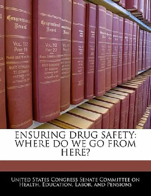Ensuring Drug Safety: Where Do We Go from Here? by United States Congress Senate Committee