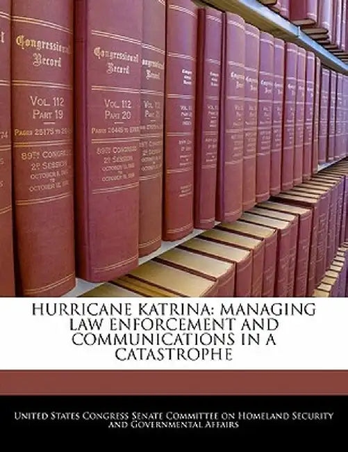 Hurricane Katrina: Managing Law Enforcement and Communications in a Catastrophe by United States Congress Senate Committee