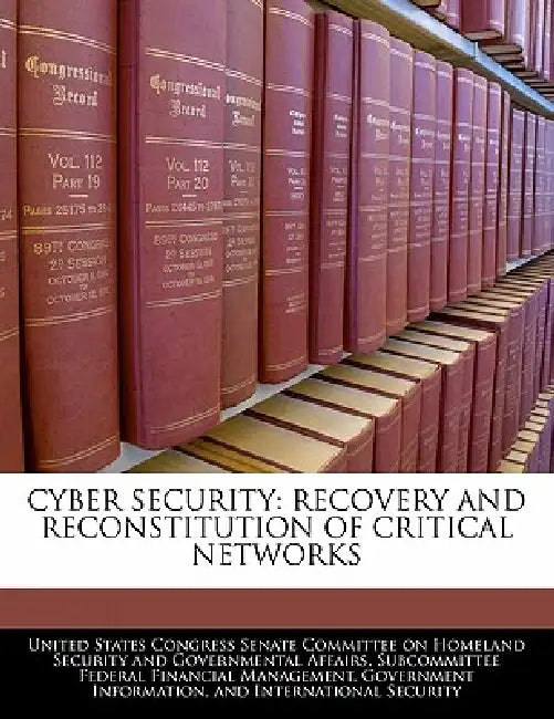 Cyber Security: Recovery and Reconstitution of Critical Networks by United States Congress Senate Committee