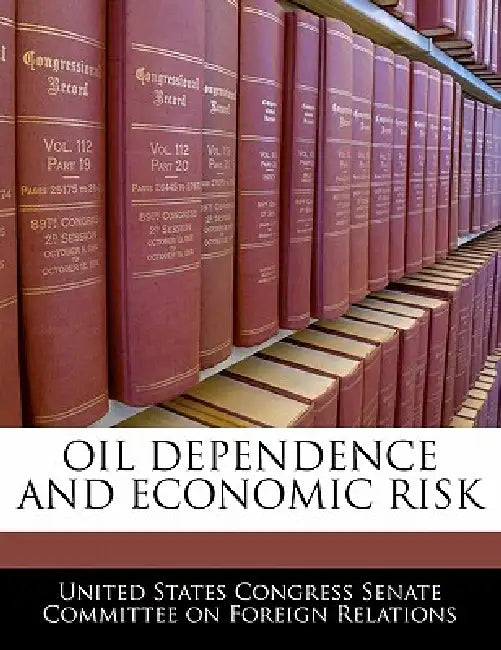 Oil Dependence and Economic Risk by United States Congress Senate Committee
