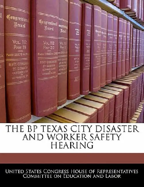 The BP Texas City Disaster and Worker Safety Hearing by United States Congress House of Represen