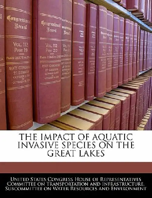 The Impact of Aquatic Invasive Species on the Great Lakes by United States Congress House of Represen