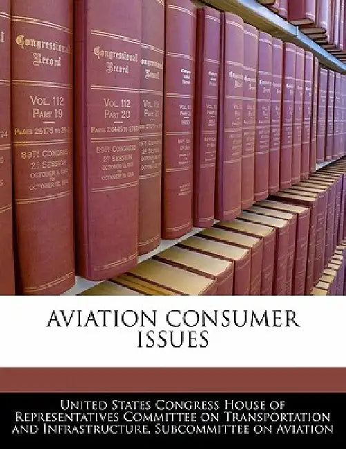 Aviation Consumer Issues by United States Congress House of Represen