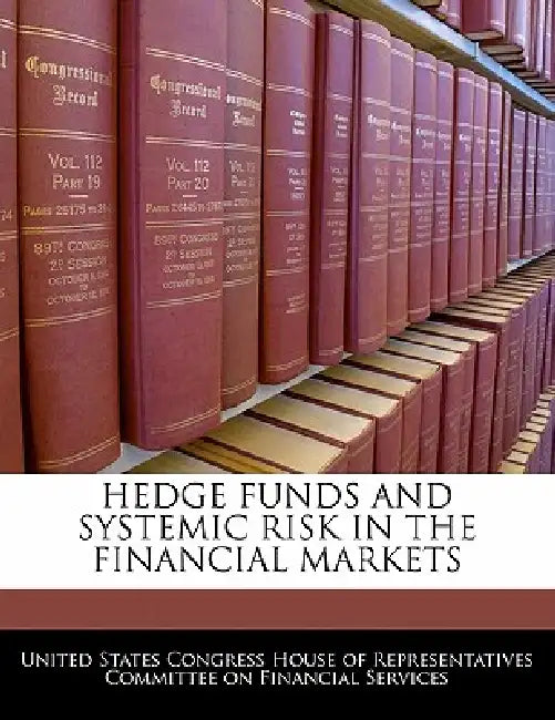 Hedge Funds and Systemic Risk in the Financial Markets by United States Congress House of Represen
