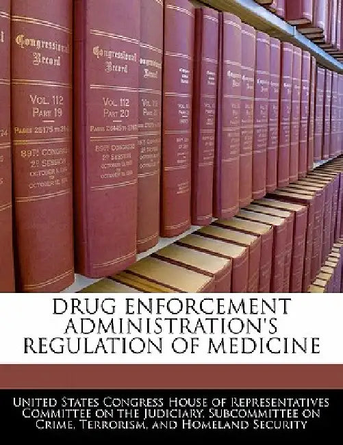 Drug Enforcement Administration's Regulation of Medicine by United States Congress House of Represen