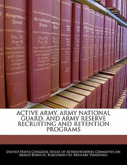 Active Army, Army National Guard, and Army Reserve Recruiting and Retention Programs by United States Congress House of Represen