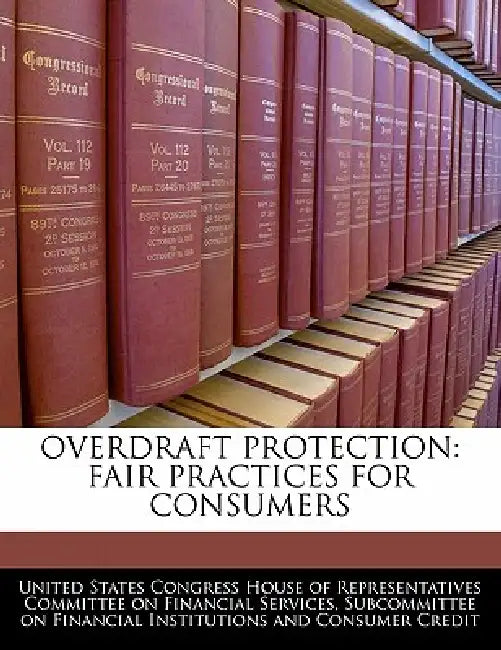 Overdraft Protection: Fair Practices for Consumers by United States Congress House of Represen