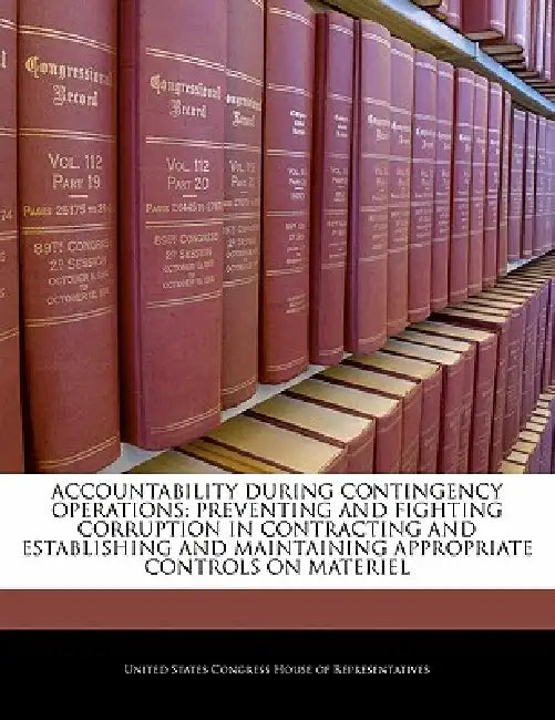 Accountability During Contingency Operations: Preventing and Fighting Corruption in Contracting and Establishing and Maintaining Appropriate Controls by United States Congress House of Represen