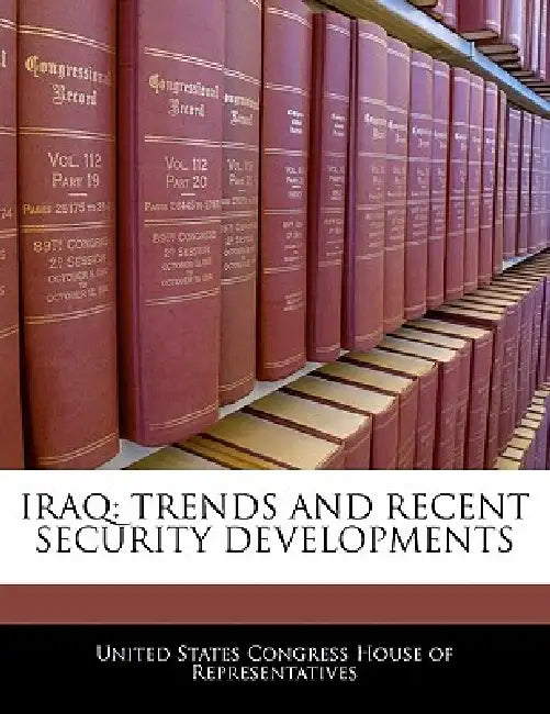 Iraq: Trends and Recent Security Developments by United States Congress House of Represen