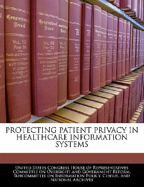 Protecting Patient Privacy in Healthcare Information Systems by United States Congress House of Represen