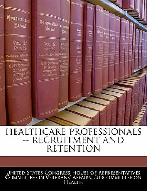 Healthcare Professionals -- Recruitment and Retention by United States Congress House of Represen