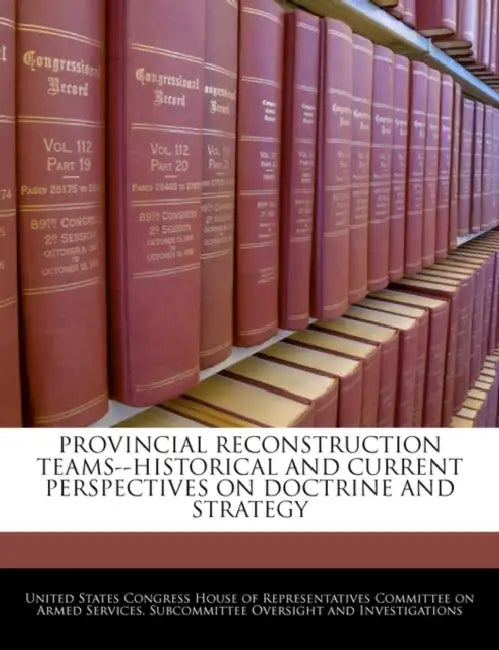 Provincial Reconstruction Teams--Historical and Current Perspectives on Doctrine and Strategy by United States Congress House of Represen